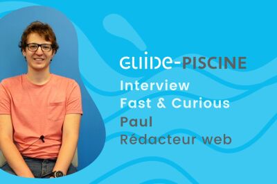 Fast & Curious : Paul, rédacteur web chez Guide-Piscine