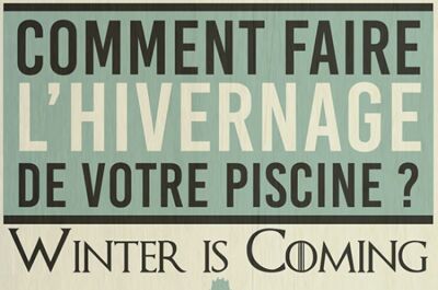 « Winter is coming »…pensez à hiverner votre piscine